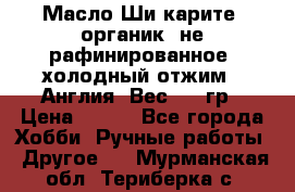 Масло Ши карите, органик, не рафинированное, холодный отжим.  Англия  Вес: 100гр › Цена ­ 449 - Все города Хобби. Ручные работы » Другое   . Мурманская обл.,Териберка с.